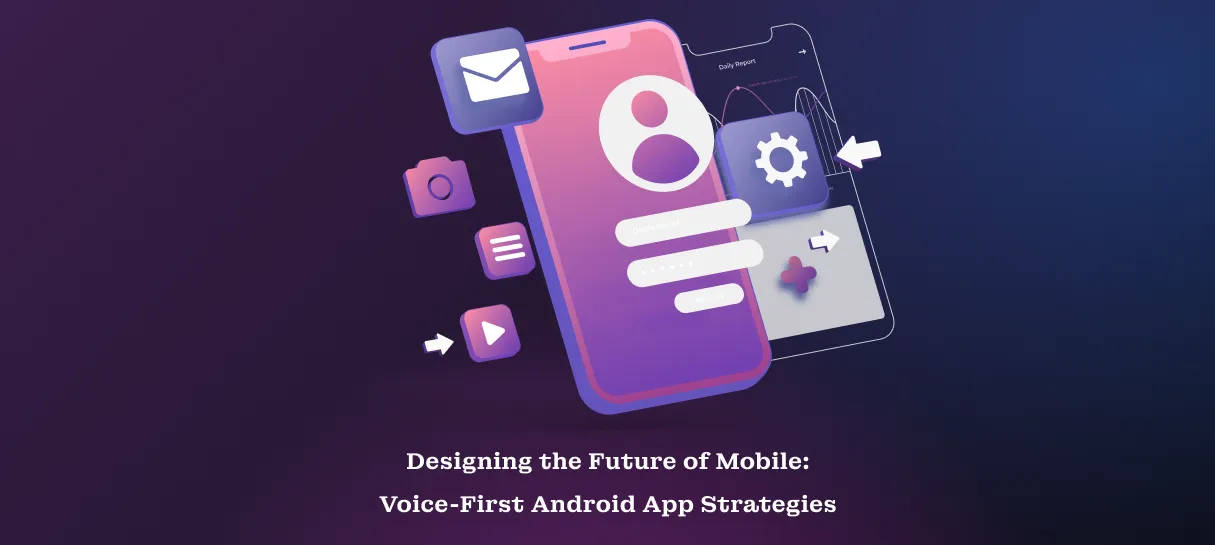 Designing the Future of Mobile_ Voice-First Android App Strategies